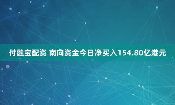 付融宝配资 南向资金今日净买入154.80亿港元