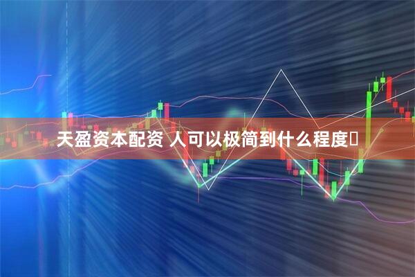天盈资本配资 人可以极简到什么程度❓