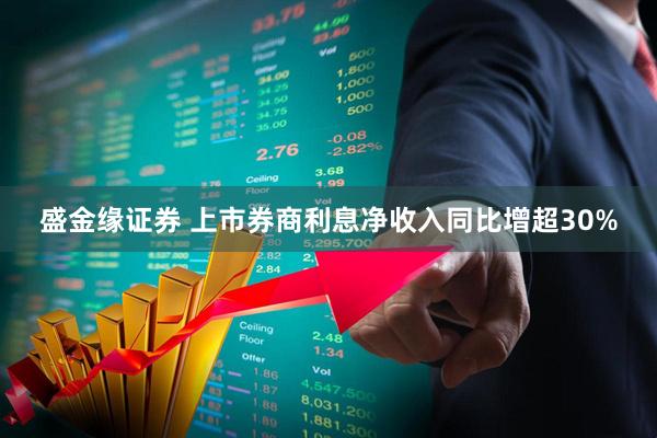 盛金缘证券 上市券商利息净收入同比增超30%