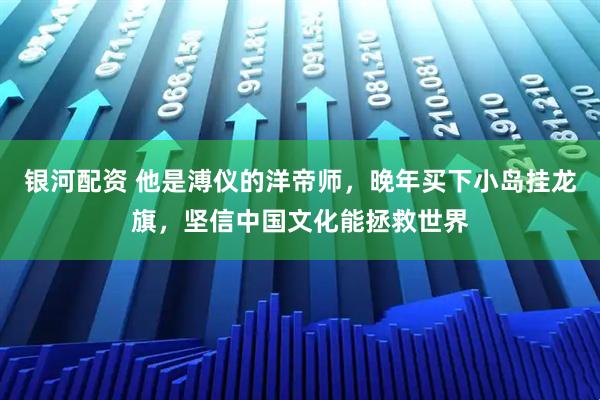 银河配资 他是溥仪的洋帝师，晚年买下小岛挂龙旗，坚信中国文化能拯救世界