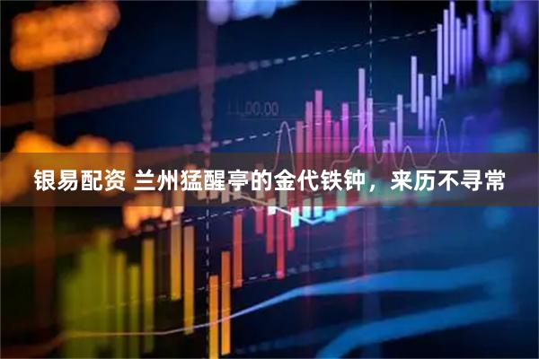 银易配资 兰州猛醒亭的金代铁钟，来历不寻常